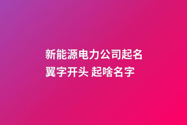 新能源电力公司起名翼字开头 起啥名字-第1张-公司起名-玄机派